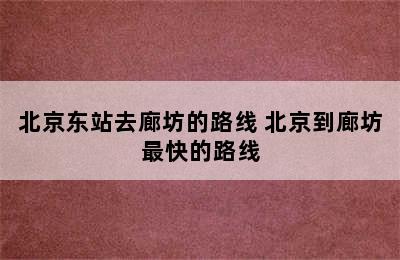 北京东站去廊坊的路线 北京到廊坊最快的路线